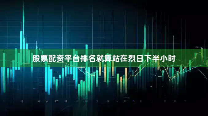 股票配资平台排名就算站在烈日下半小时
