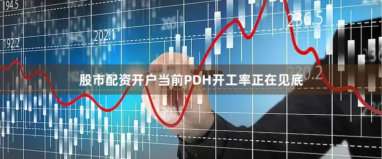 股市配资开户当前PDH开工率正在见底