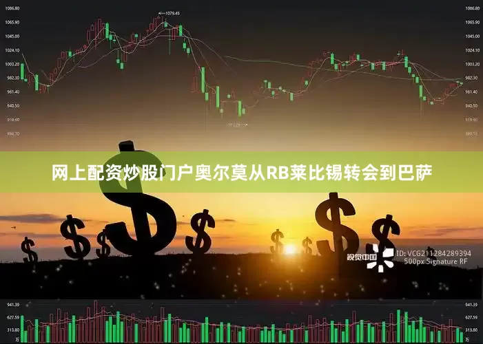 网上配资炒股门户奥尔莫从RB莱比锡转会到巴萨