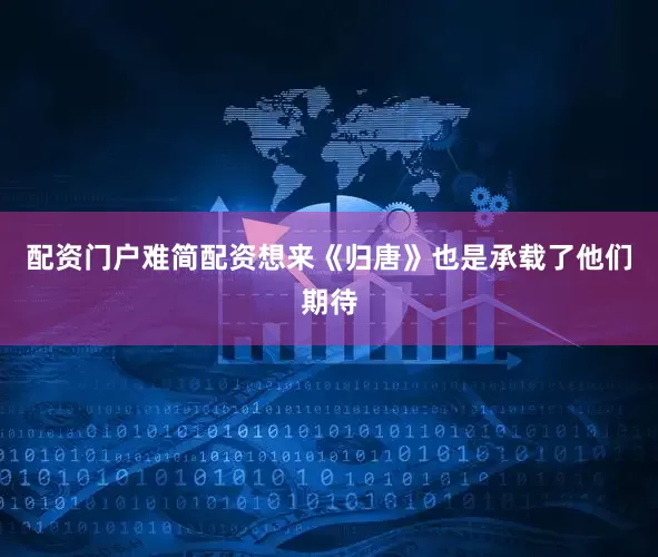 配资门户难简配资想来《归唐》也是承载了他们期待
