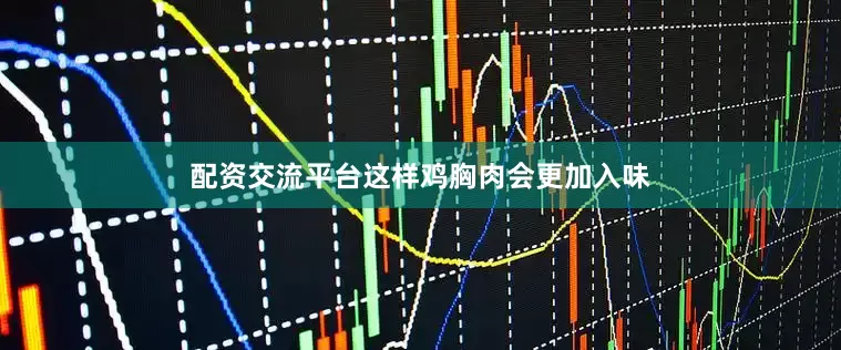 配资交流平台这样鸡胸肉会更加入味