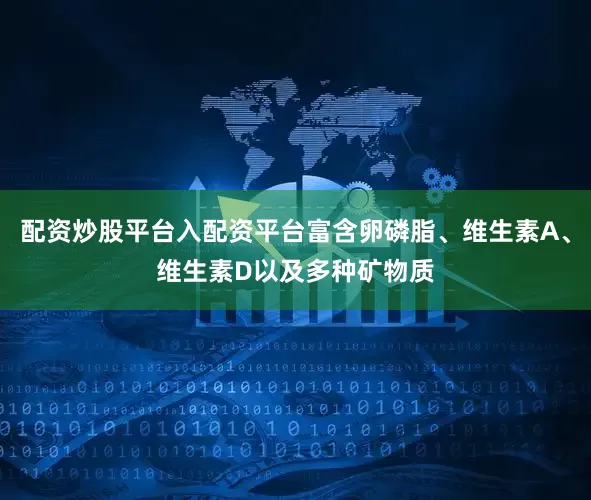 配资炒股平台入配资平台富含卵磷脂、维生素A、维生素D以及多种矿物质