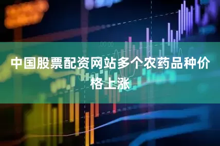 中国股票配资网站多个农药品种价格上涨