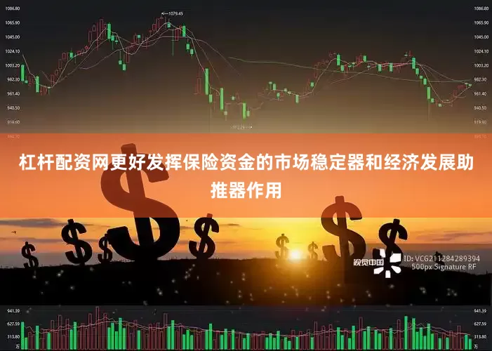 杠杆配资网更好发挥保险资金的市场稳定器和经济发展助推器作用