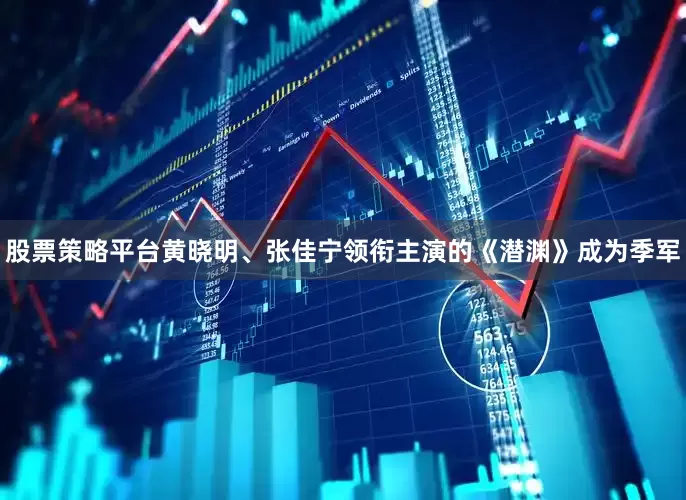 股票策略平台黄晓明、张佳宁领衔主演的《潜渊》成为季军