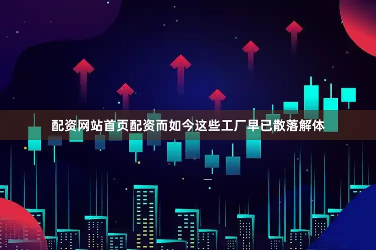 配资网站首页配资而如今这些工厂早已散落解体