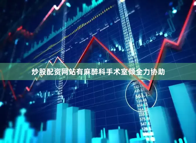 炒股配资网站有麻醉科手术室倾全力协助
