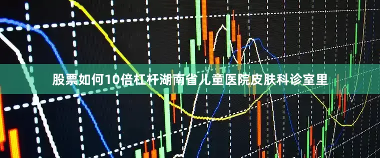 股票如何10倍杠杆湖南省儿童医院皮肤科诊室里