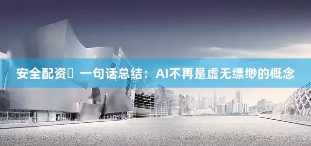 安全配资	一句话总结：AI不再是虚无缥缈的概念