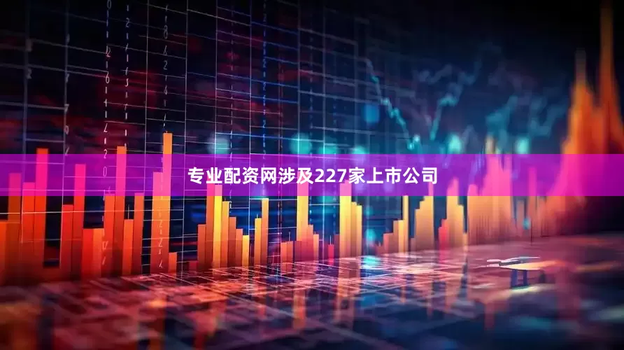 专业配资网涉及227家上市公司