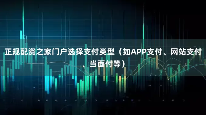 正规配资之家门户选择支付类型（如APP支付、网站支付、当面付等）