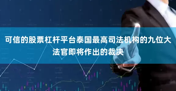 可信的股票杠杆平台泰国最高司法机构的九位大法官即将作出的裁决