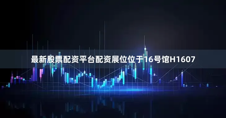 最新股票配资平台配资展位位于16号馆H1607