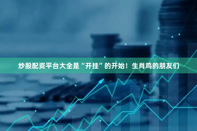 炒股配资平台大全是“开挂”的开始！生肖鸡的朋友们