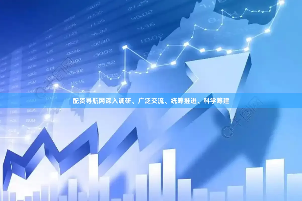 配资导航网深入调研、广泛交流、统筹推进、科学筹建