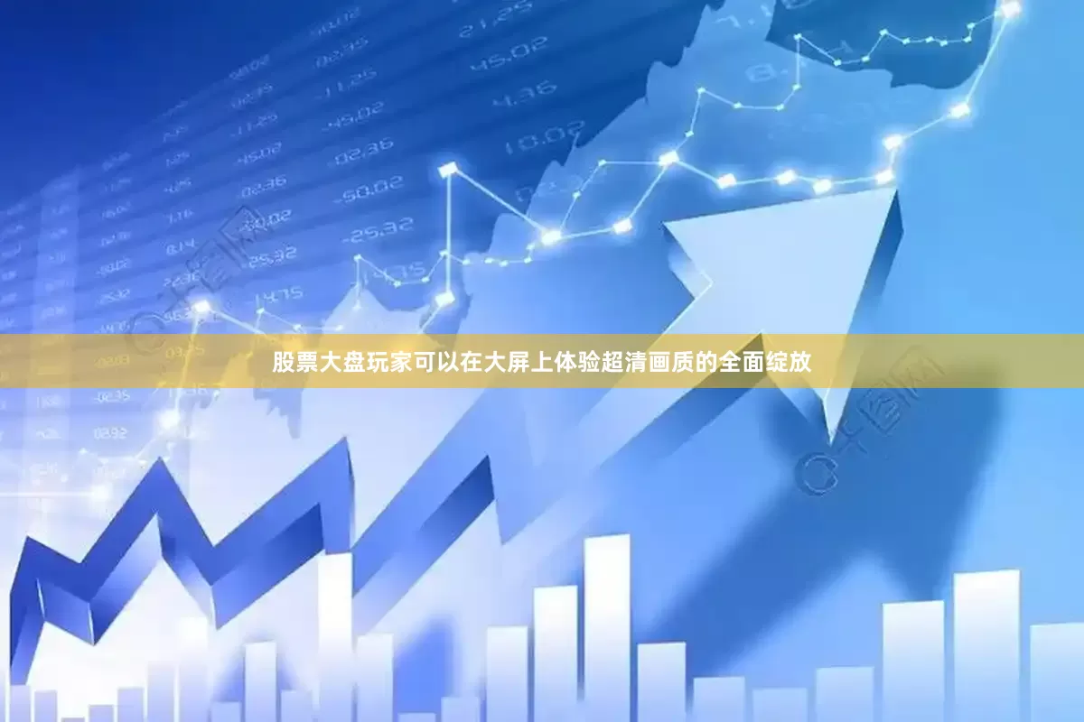 股票大盘玩家可以在大屏上体验超清画质的全面绽放