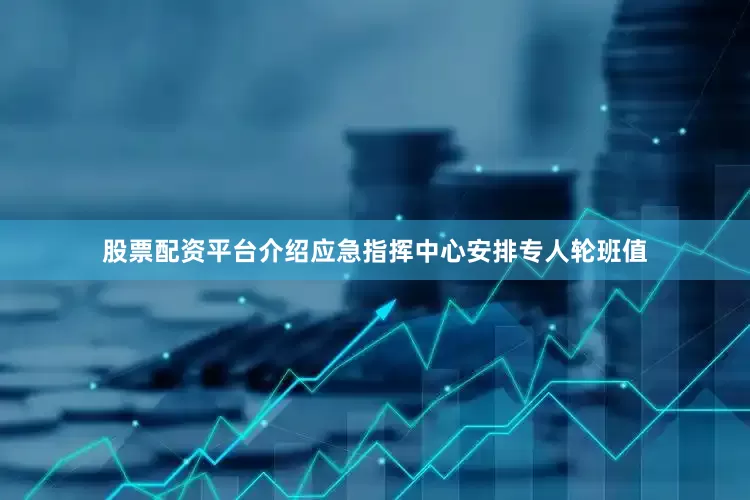 股票配资平台介绍应急指挥中心安排专人轮班值