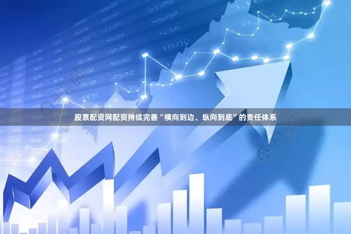 股票配资网配资持续完善“横向到边、纵向到底”的责任体系