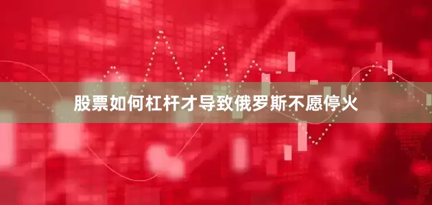 股票如何杠杆才导致俄罗斯不愿停火