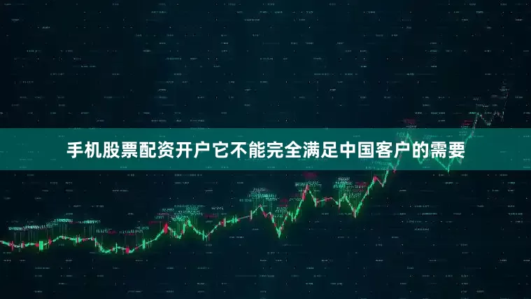 手机股票配资开户它不能完全满足中国客户的需要