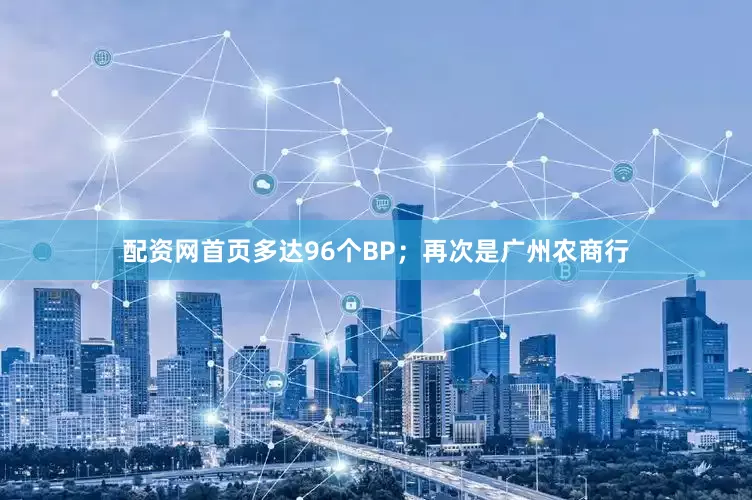 配资网首页多达96个BP；再次是广州农商行