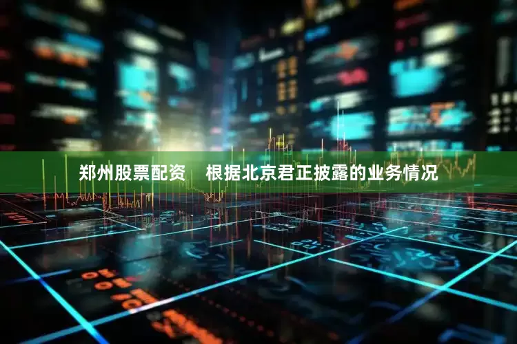 郑州股票配资    　　根据北京君正披露的业务情况