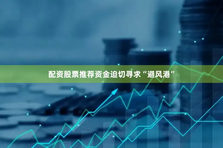 配资股票推荐资金迫切寻求“避风港”