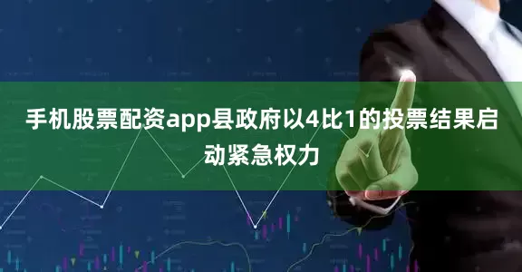 手机股票配资app县政府以4比1的投票结果启动紧急权力