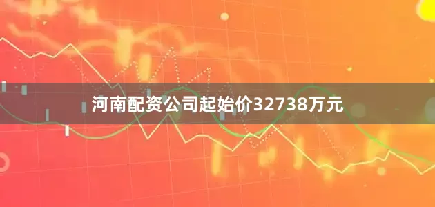 河南配资公司起始价32738万元