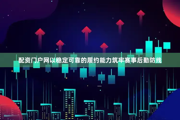 配资门户网以稳定可靠的履约能力筑牢赛事后勤防线
