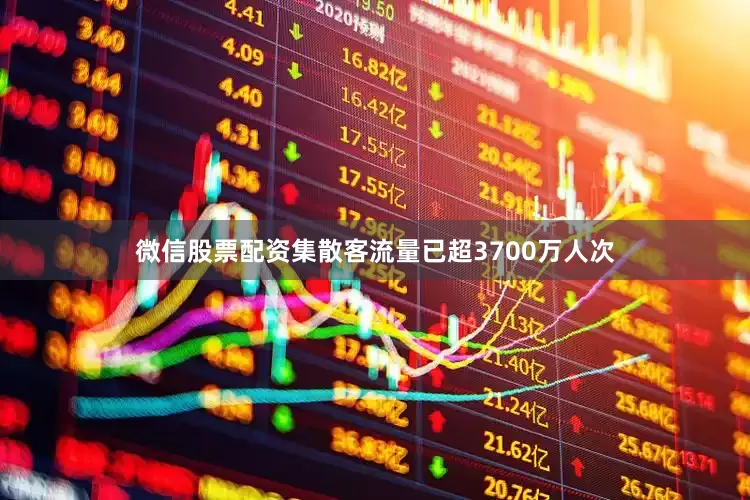 微信股票配资集散客流量已超3700万人次