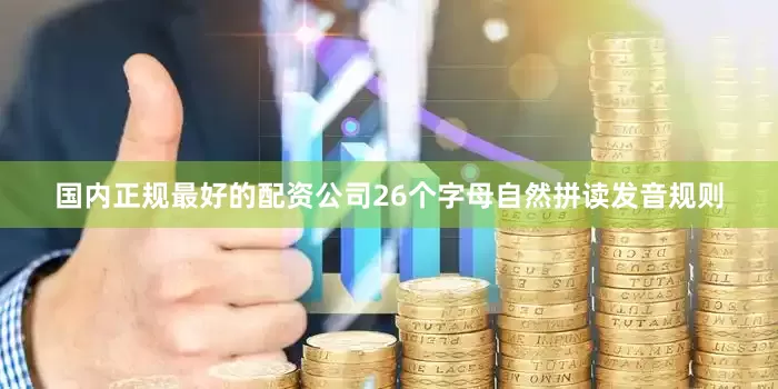 国内正规最好的配资公司26个字母自然拼读发音规则