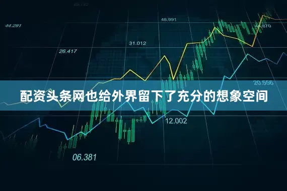 配资头条网也给外界留下了充分的想象空间