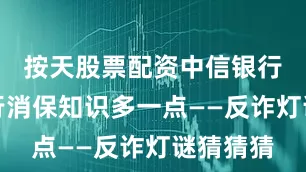 按天股票配资中信银行济南分行消保知识多一点——反诈灯谜猜猜猜