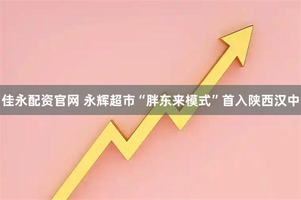 佳永配资官网 永辉超市“胖东来模式”首入陕西汉中