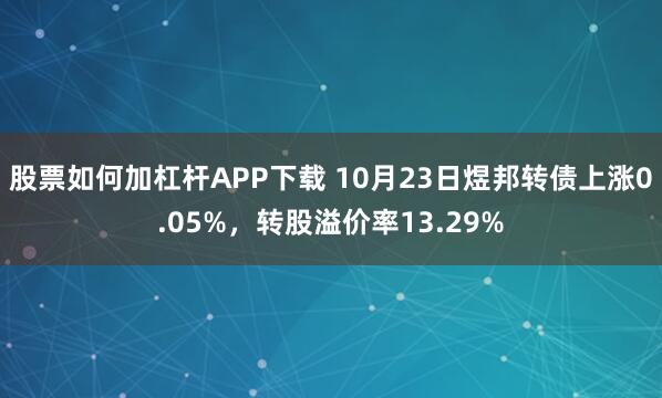 股票如何加杠杆APP下载 10月23日煜邦转债上涨0.05%，转股溢价率13.29%
