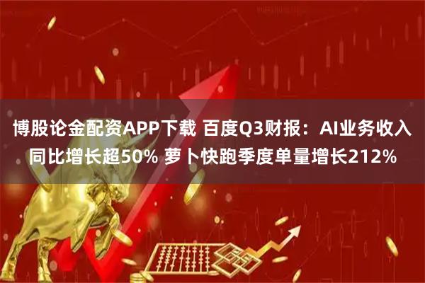 博股论金配资APP下载 百度Q3财报：AI业务收入同比增长超50% 萝卜快跑季度单量增长212%