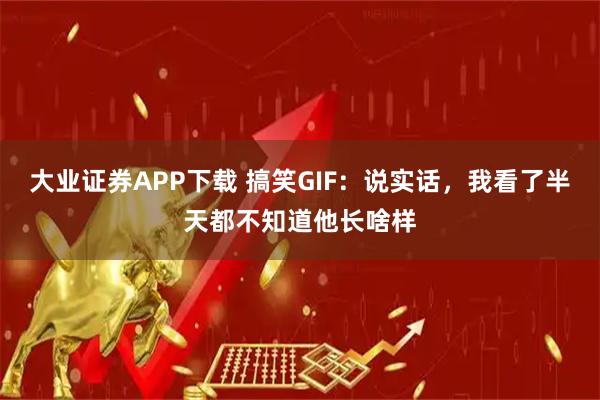 大业证券APP下载 搞笑GIF:说实话,我看了半天都不知道他长啥样