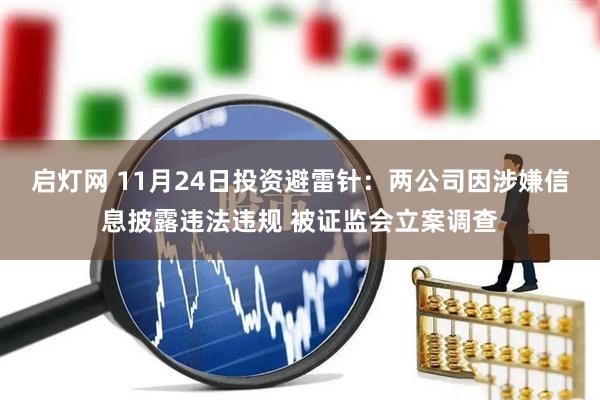 启灯网 11月24日投资避雷针：两公司因涉嫌信息披露违法违规 被证监会立案调查