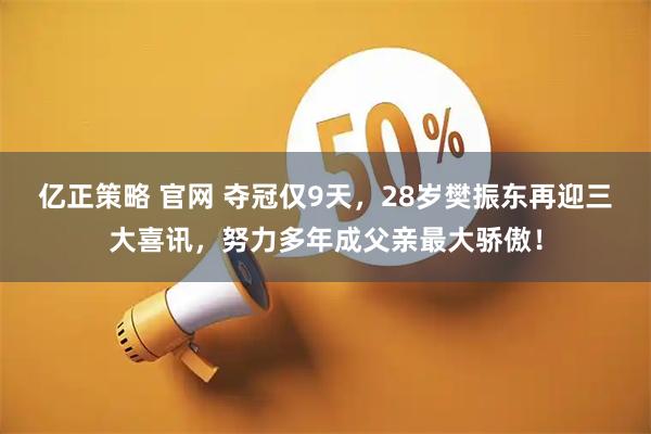 亿正策略 官网 夺冠仅9天，28岁樊振东再迎三大喜讯，努力多年成父亲最大骄傲！
