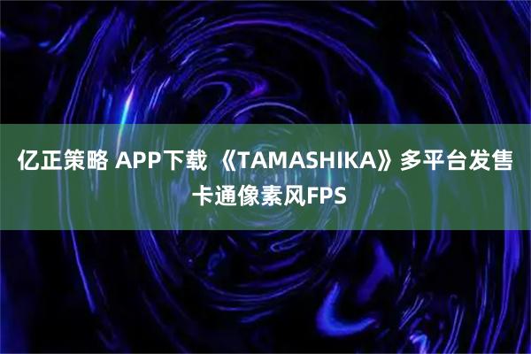 亿正策略 APP下载 《TAMASHIKA》多平台发售 卡通像素风FPS