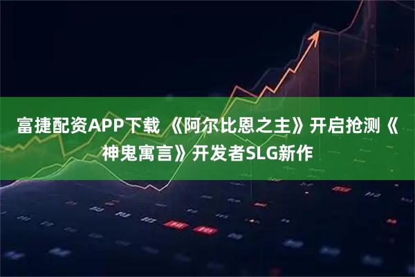 富捷配资APP下载 《阿尔比恩之主》开启抢测《神鬼寓言》开发者SLG新作