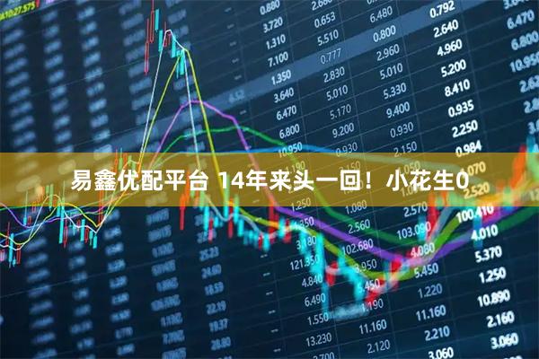 易鑫优配平台 14年来头一回！小花生0