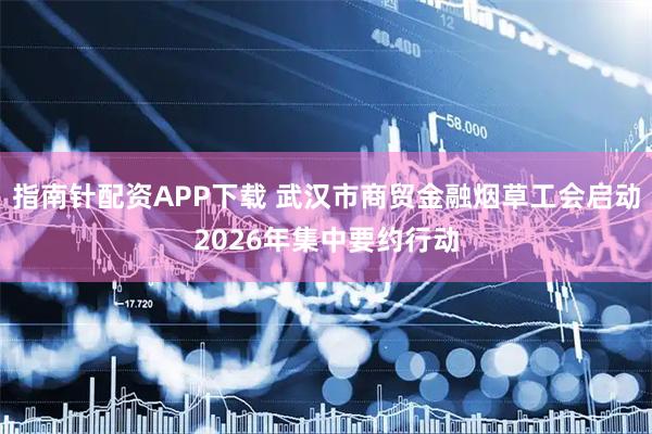 指南针配资APP下载 武汉市商贸金融烟草工会启动2026年集中要约行动